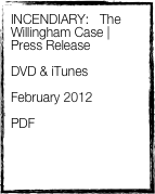 INCENDIARY:   The Willingham Case | Press Release

DVD & iTunes

February 2012

PDF